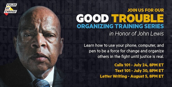 Join Us For Our Good Trouble Organizing Training Series in Honor of John Lewis | Learn how to use your phone, computer, and pen to be a force for change and organize others in the fight until justice is real