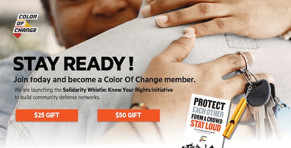 Stay Ready! Join today and become a Color Of Change member. We are launching the Solidarity Whistle: Know Your Rights Initiative to build community defense networks