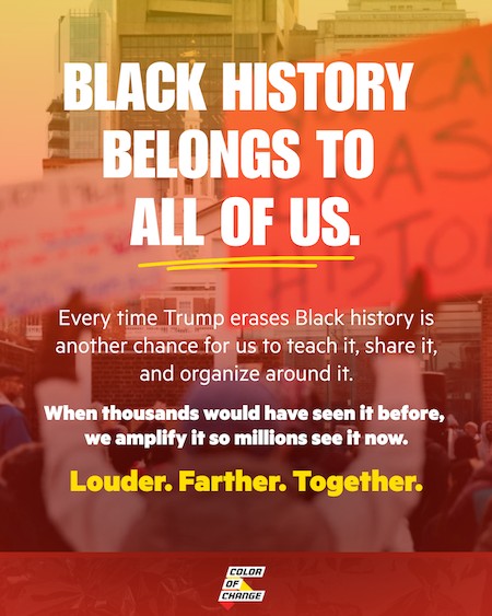 Black History belongs to all of us. Every time Trump erases Black history is another chance for us to teach it, share it, and organize around it. When thousands would have seen it before, we amplify it so millions see it now. Louder. Farther. Together.