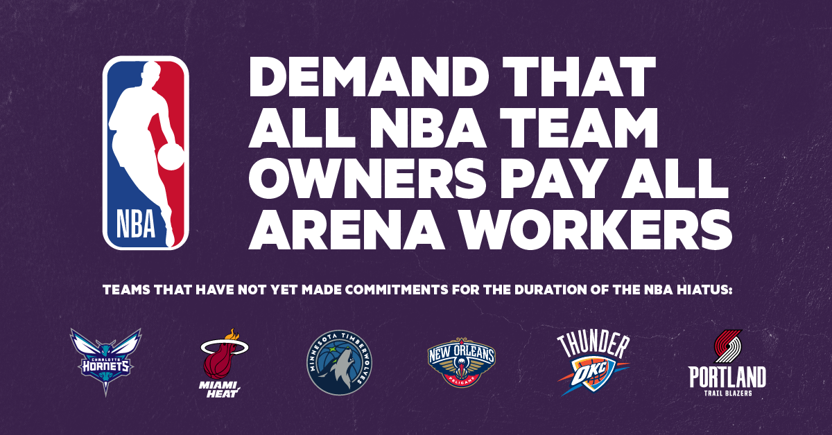 The NBA made the hard decision to cancel the current basketball season to protect its players, employees, and fans from the Coronavirus. While this shocked and upset many people, it took jobs away from tens of thousands of arena workers whose incomes are dependent on the NBA games being played. With many cities around the country locking down entire sectors of the economy, these people have no other option to turn to for income. Demand all NBA team owners pay their laid-off arena workers!