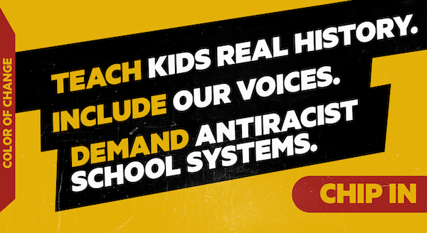 Teach Kids Real History. Include Our Voices. Demand Anti-Racist School Systems. Chip in to power Color Of Change's campaigns for education justice!